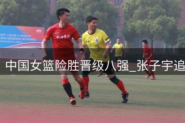 中国女篮险胜晋级八强 张子宇追平台赛事得分新高