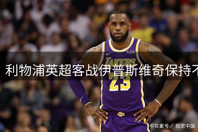 利物浦英超客战伊普斯维奇保持不败纪录