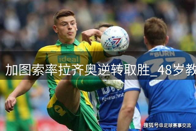加图索率拉齐奥逆转取胜 48岁教头开局三战全胜