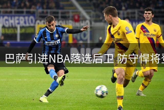 巴萨引进NBA落选后卫 防守悍将登陆西甲